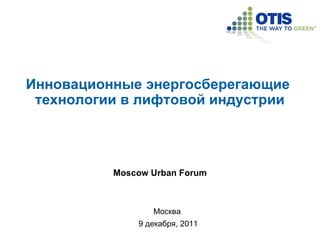 Инновационные энергосберегающие  технологии в лифтовой индустрии Москва  9 декабря, 2011 Moscow Urban Forum 