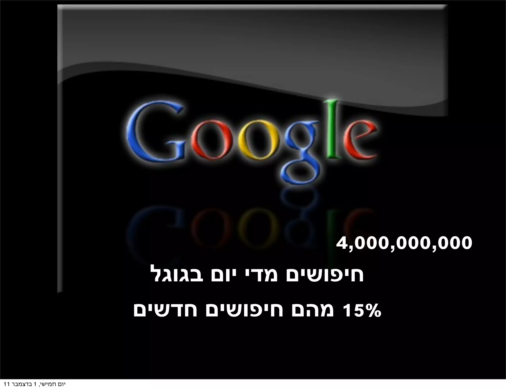‫000,000,000,4‬
                          ‫חיפושים מדי יום בגוגל‬
                         ‫%51 מהם חיפושים חדשים‬

‫יום חמישי, 1 בדצמבר 11‬
 