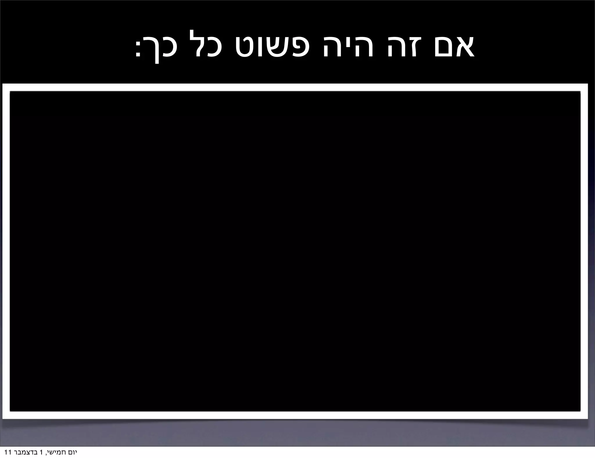 ‫אם זה היה פשוט כל כך:‬




‫יום חמישי, 1 בדצמבר 11‬
 