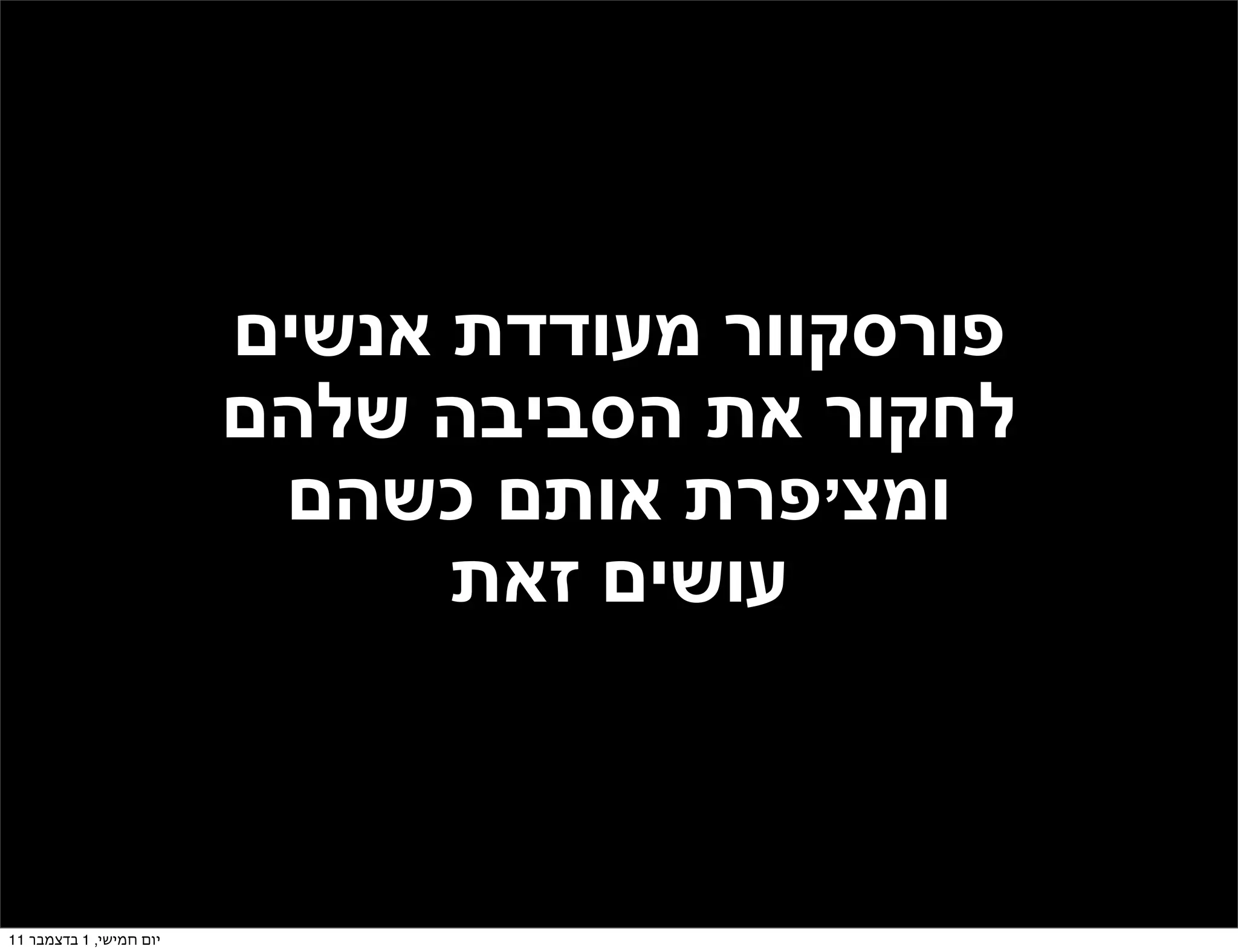 ‫פורסקוור מעודדת אנשים‬
                         ‫לחקור את הסביבה שלהם‬
                          ‫ומצ’פרת אותם כשהם‬
                               ‫עושים זאת‬



‫יום חמישי, 1 בדצמבר 11‬
 