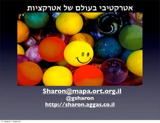 ‫אטרקטיבי בעולם של אטרקציות‬




                                  ‫שרון גרינברג‬

                            ‫‪Sharon@mapa.ort.org.il‬‬
                                    ‫‪@gsharon‬‬
                             ‫‪http://sharon.aggas.co.il‬‬

‫יום חמישי, 1 בדצמבר 11‬
 