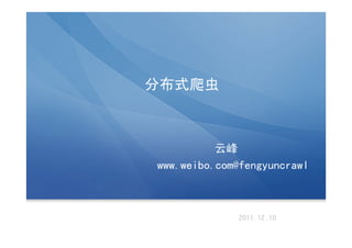 分布式爬虫



          云峰
www.weibo.com@fengyuncrawl



             2011.12.10
 