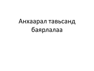Анхаарал тавьсанд
    баярлалаа
 