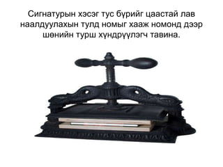 Сигнатурын хэсэг тус бүрийг цаастай лав
наалдуулахын тулд номыг хааж номонд дээр
     шөнийн турш хүндрүүлэгч тавина.
 