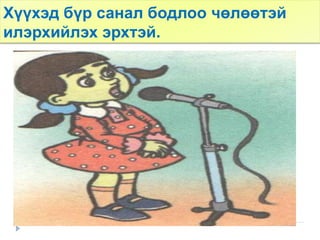 Хүүхэд бүр санал бодлоо чөлөөтэй
илэрхийлэх эрхтэй.
 