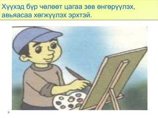 Хүүхэд бүр чөлөөт цагаа зөв өнгөрүүлэх,
авьяасаа хөгжүүлэх эрхтэй.
 