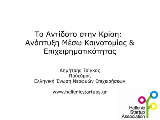 Το Αντίδοτο στην Κρίση:  Ανάπτυξη Μέσω Καινοτομίας & Επιχειρηματικότητας Δημήτρης Τσίγκος Πρόεδρος Ελληνική Ένωση Νεοφυών Επιχειρήσεων www.hellenicstartups.gr 