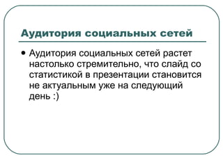 Аудитория социальных сетей Аудитория социальных сетей растет настолько стремительно, что слайд со статистикой в презентации становится не актуальным уже на следующий день :) 