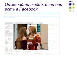 Отмечайте людей, если они есть в  Facebook 