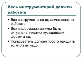 Весь инструментарий должен работать Все инструменты на странице должны работать; Вся информация должна быть актуальна, никаких «устаревших форм» и т.д. Пользователь должен просто находить то, что ему надо. 