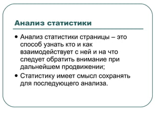 Анализ статистики Анализ статистики страницы – это способ узнать кто и как взаимодействует с ней и на что следует обратить внимание при дальнейшем продвижении; Статистику имеет смысл сохранять для последующего анализа. 