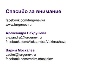 Спасибо за внимание facebook.com/turgenevka www.turgenev.ru Александра Вахрушева   [email_address] facebook.com/Aleksandra.Vakhrusheva Вадим Москалев   [email_address] facebook.com/vadim.moskalev 
