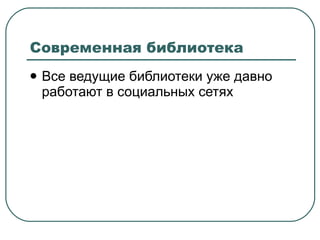 Современная библиотека Все ведущие библиотеки уже давно работают в социальных сетях 