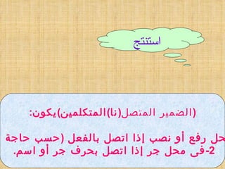 ( الضمير المتصل ( نا ) المتكلمين ) يكون : 1- فى محل رفع أو نصب إذا اتصل بالفعل  ( حسب حاجة الجملة ). 2- فى محل جر إذا اتصل بحرف جر أو اسم .  استنتج 