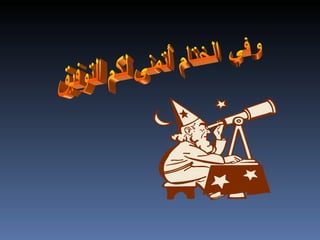 وفي الختام أتمنى لكم التوفيق 