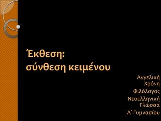 Έκθεση:
σύνθεση κειμένου
                       Αγγελική
                          Χρόνη
                      Φιλόλογος
                   Νεοελληνική
                        Γλώσσα
                   Α΄ Γυμνασίου
 