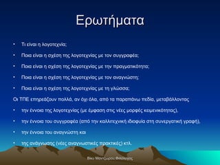 Ερωτήματα <ul><li>Τι είναι η λογοτεχνία; </li></ul><ul><li>Ποια είναι η σχέση της λογοτεχνίας με τον συγγραφέα; </li></ul>...