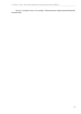 Н. Зима, Д. Зима. «Как назвать мальчика. Лучшее имя для вашего ребенка»



     18 июня, 2 октября (5 июня, 19 сентября) – Игорь Ольгович, Черниговский и Киевский,
великий князь.




                                                                                      54
 