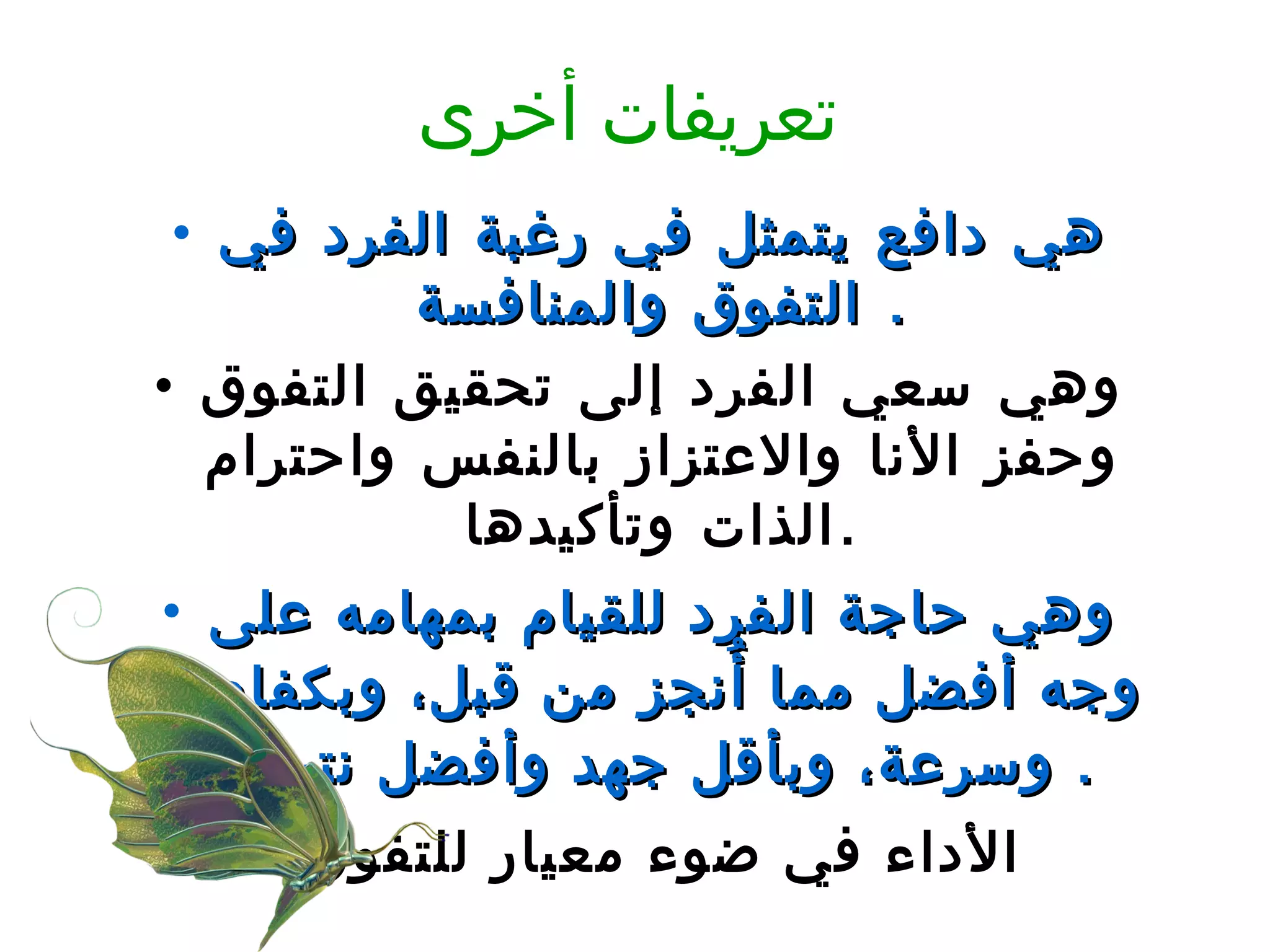 تعريفات أخرى هي دافع يتمثل في رغبة الفرد في التفوق والمنافسة .  وهي سعي الفرد إلى تحقيق التفوق وحفز الأنا والاعتزاز بالنفس واحترام الذات وتأكيدها . وهي حاجة الفرد للقيام بمهامه على وجه أفضل مما أُنجز من قبل، وبكفاءة وسرعة، وبأقل جهد وأفضل نتيجة .  الأداء في ضوء معيار للتفوق 