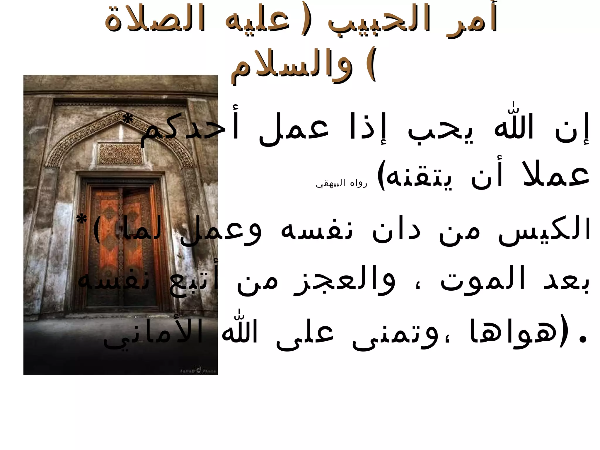 * إن الله يحب إذا عمل أحدكم عملا  أن يتقنه ) رواه البيهقي  * ( ا لكيس من دان نفسه وعمل لما  بعد الموت ، والعجز من أتبع نفسه هواها ،وتمنى على الله الأماني  ). أمر الحبيب  ( عليه الصلاة والسلام ) 