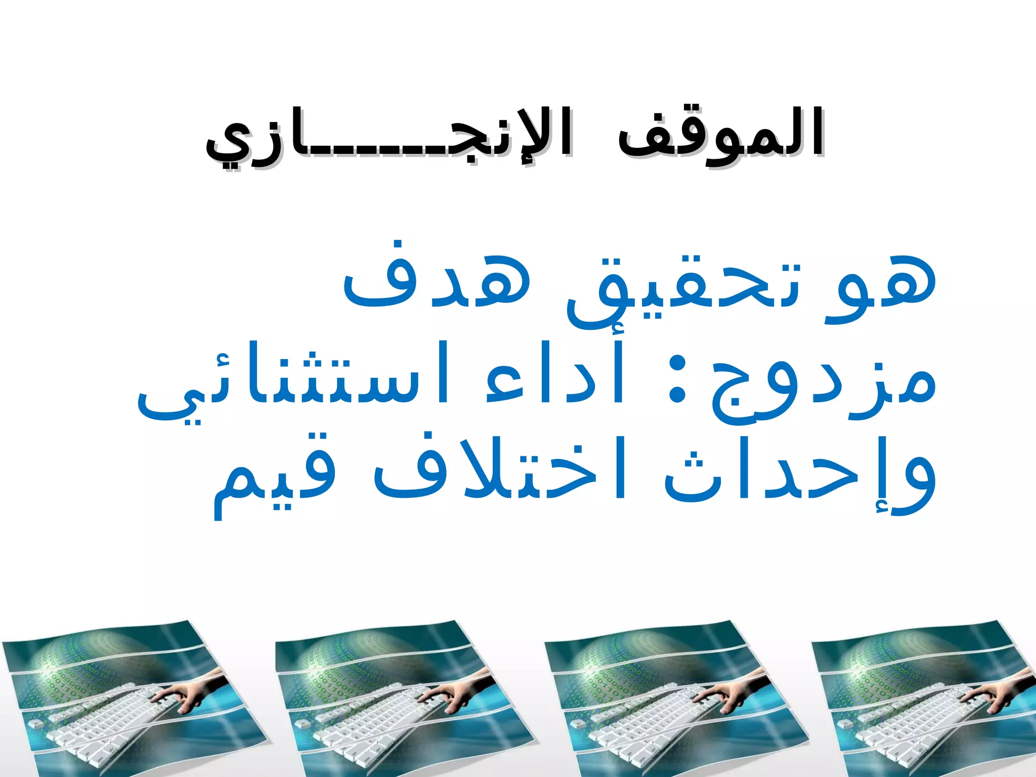 الموقف الإنجــــــازي هو تحقيق هدف مزدوج  :  أداء استثنائي وإحداث اختلاف قيم  