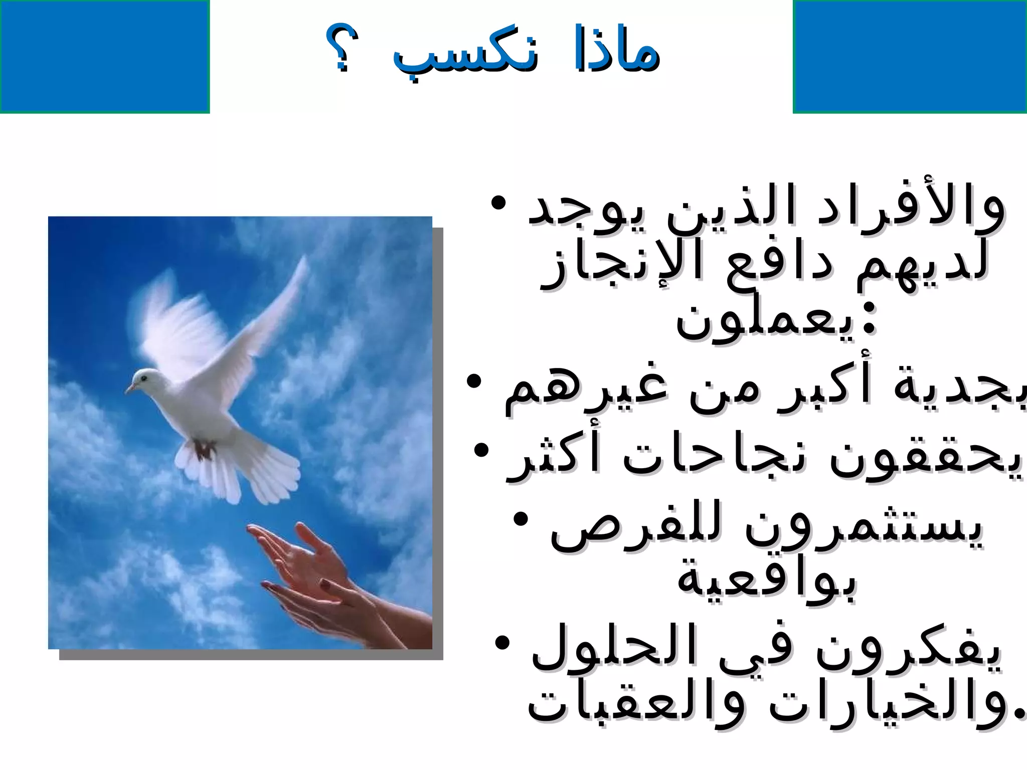 ماذا نكسب ؟ والأفراد الذين يوجد لديهم دافع الإنجاز يعملون  : بجدية أكبر من غيرهم  يحققون نجاحات أكثر يستثمرون للفرص بواقعية يفكرون في الحلول   والخيارات  والعقبات  . 
