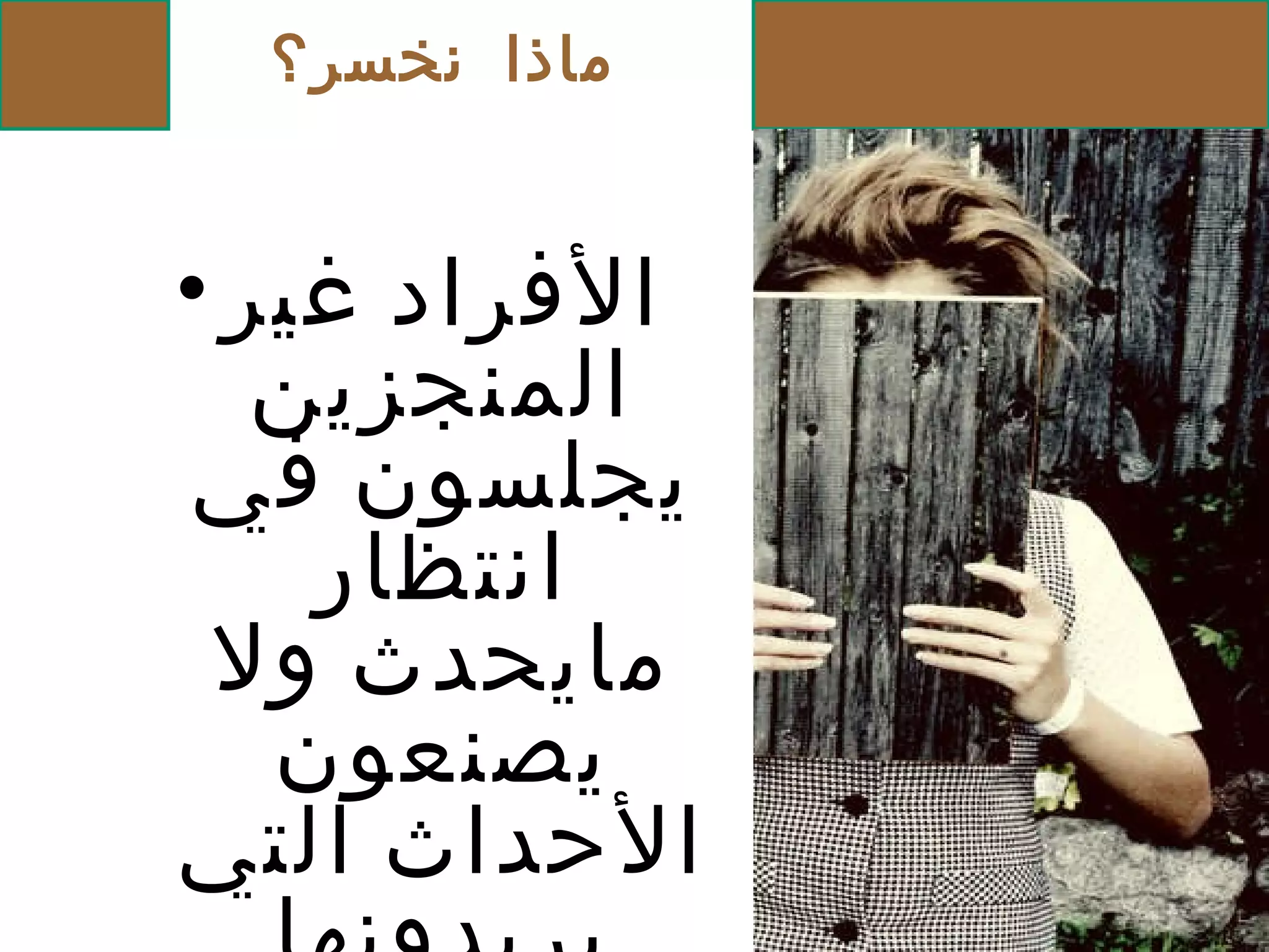 ماذا نخسر؟ الأفراد غير المنجزين يجلسون في انتظار مايحدث ولا يصنعون الأحداث التي يريدونها بأنفسهم . 