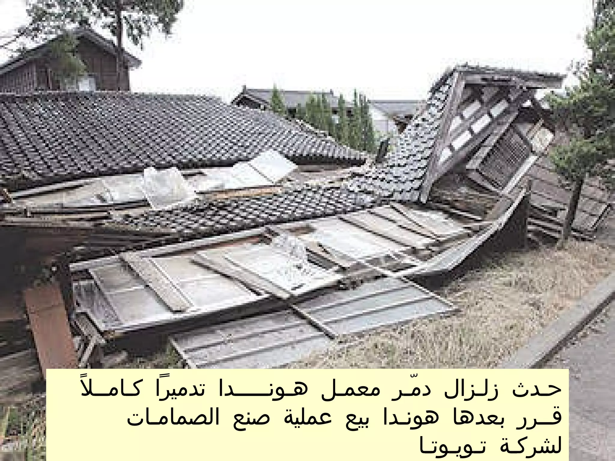 حـدث زلـزال دمّـر معمـل هـونـــــدا تدميراً كـامــلاً قــرر بعدها هونـدا بيع عملية صنع الصمامـات لشركـة تـويـوتـا  