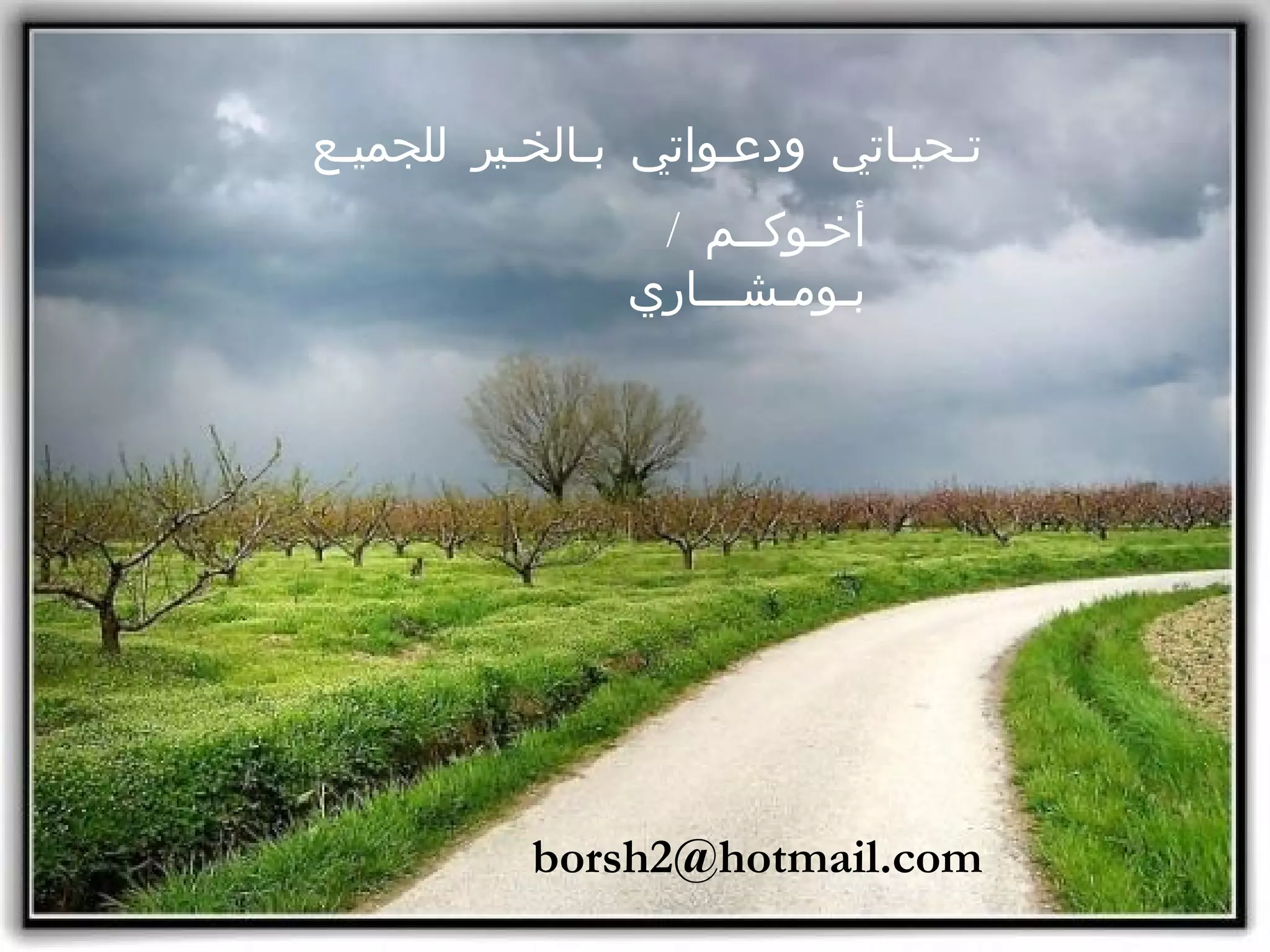 تـحيـاتي ودعـواتي بـالخـير للجميـع أخـوكــم  /  بـومـشـــاري [email_address] 