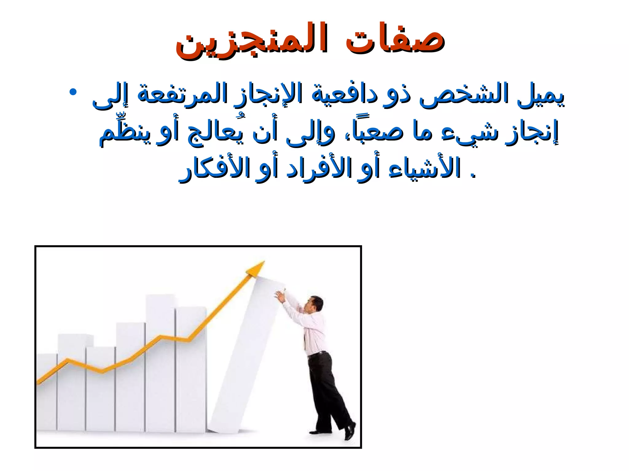 يميل الشخص ذو دافعية الإنجاز المرتفعة إلى إنجاز شيء ما صعباً، وإلى أن يُعالج أو ينظِّم الأشياء أو الأفراد أو الأفكار .  صفات المنجزين 