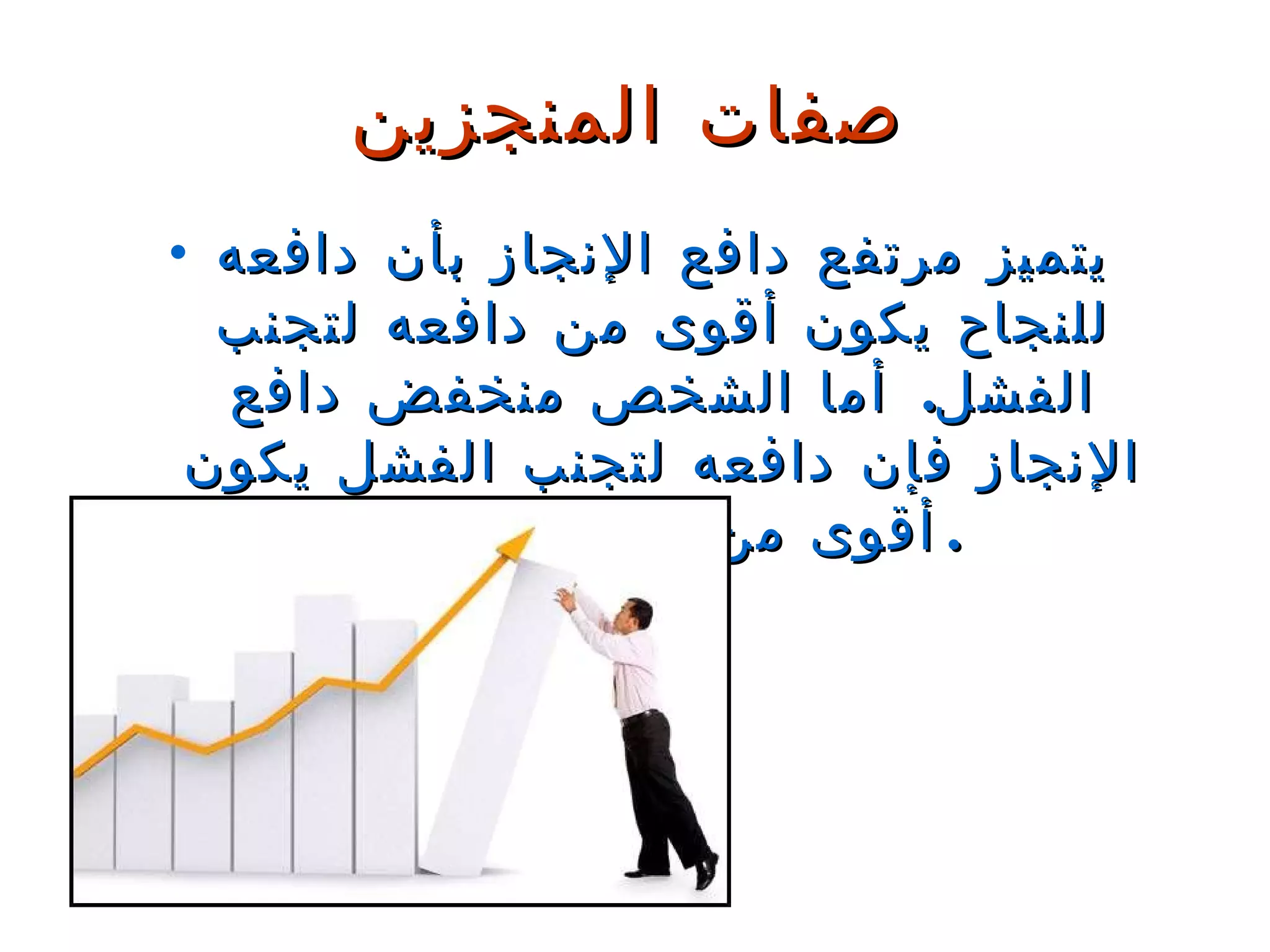 يتميز مرتفع دافع الإنجاز بأن دافعه للنجاح يكون أقوى من دافعه لتجنب الفشل .  أما الشخص منخفض دافع الإنجاز فإن دافعه لتجنب الفشل يكون أقوى من دافعه للنجاح . صفات المنجزين 