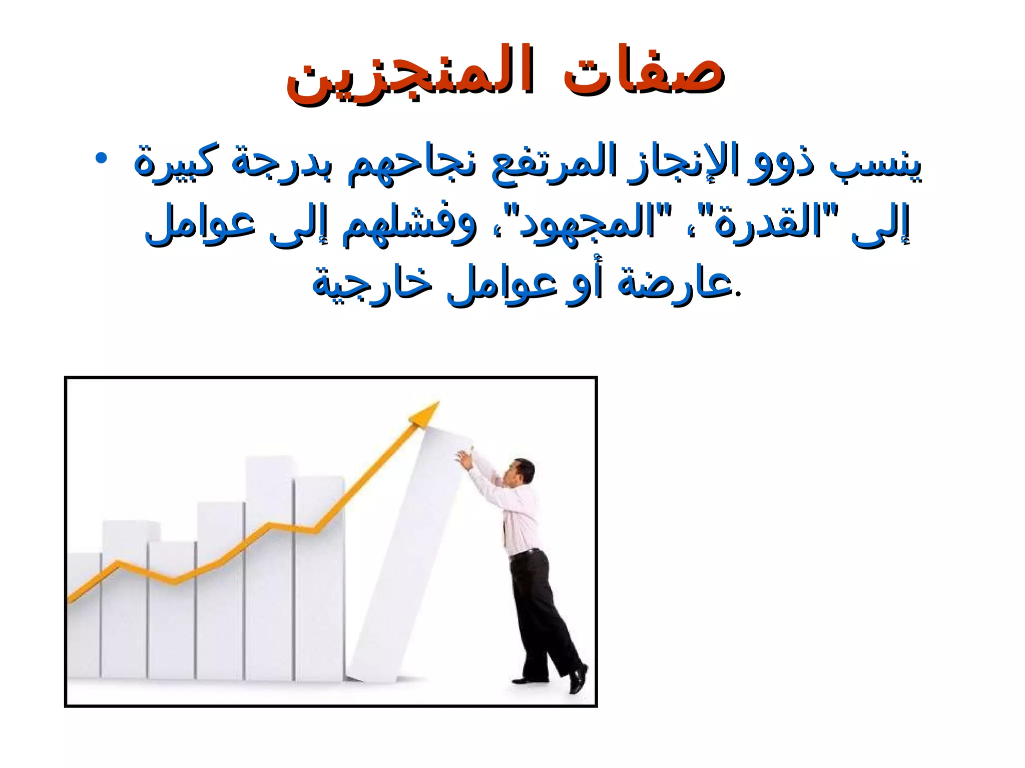 ينسب ذوو الإنجاز المرتفع نجاحهم بدرجة كبيرة إلى  " القدرة " ،  " المجهود " ، وفشلهم إلى عوامل عارضة أو عوامل خارجية . صفات المنجزين 