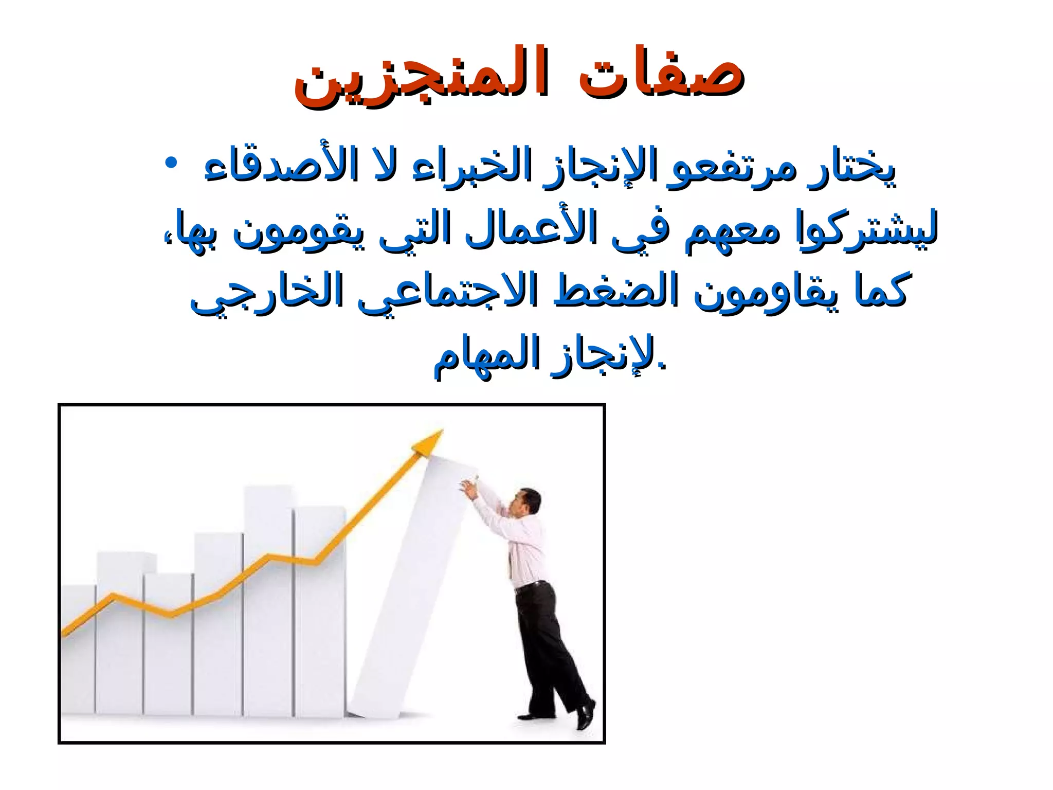 يختار مرتفعو الإنجاز الخبراء لا الأصدقاء ليشتركوا معهم في الأعمال التي يقومون بها، كما يقاومون الضغط الاجتماعي الخارجي لإنجاز المهام . صفات المنجزين 