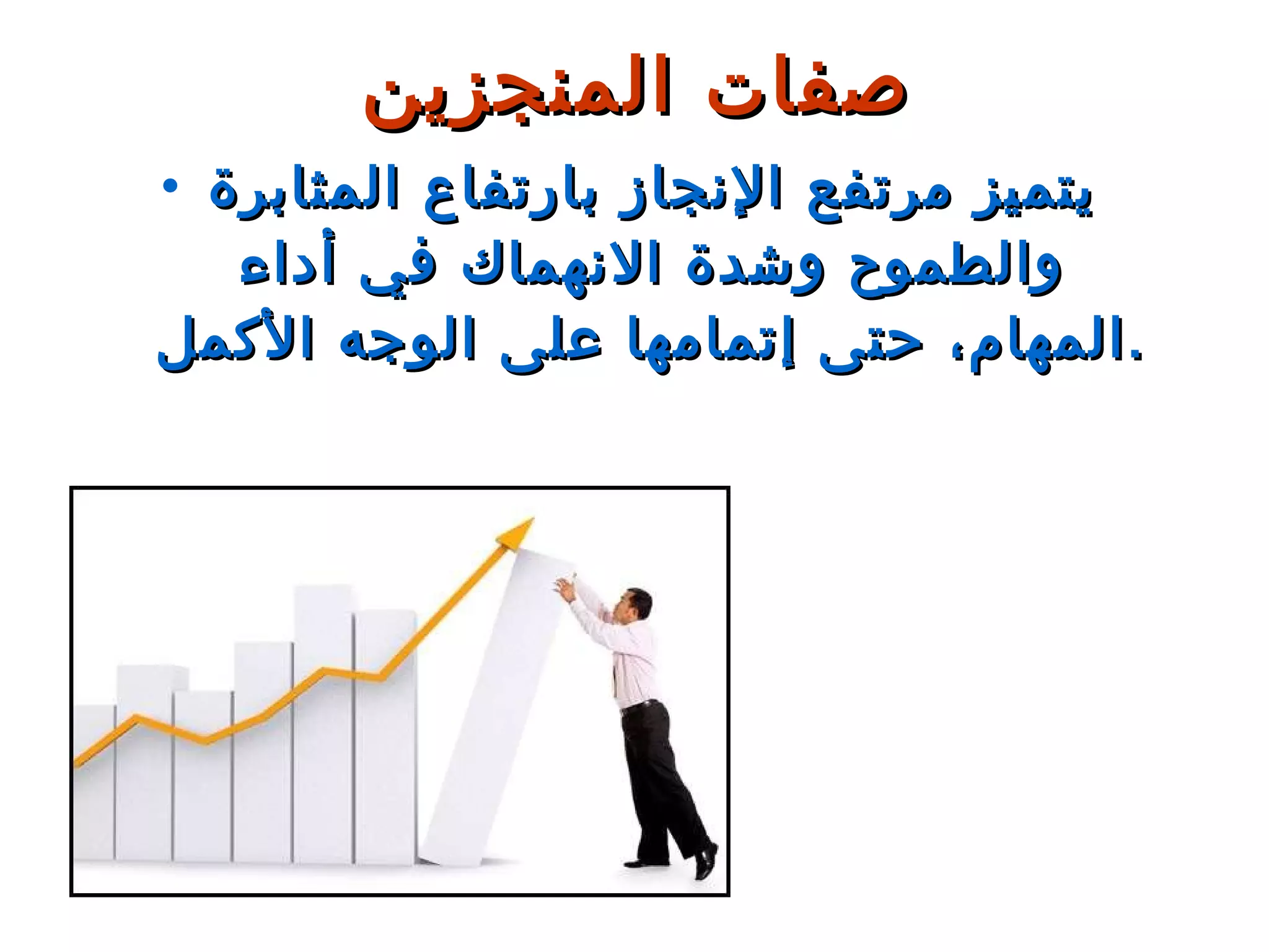 يتميز مرتفع الإنجاز بارتفاع المثابرة والطموح وشدة الانهماك في أداء المهام، حتى إتمامها على الوجه الأكمل . صفات المنجزين 