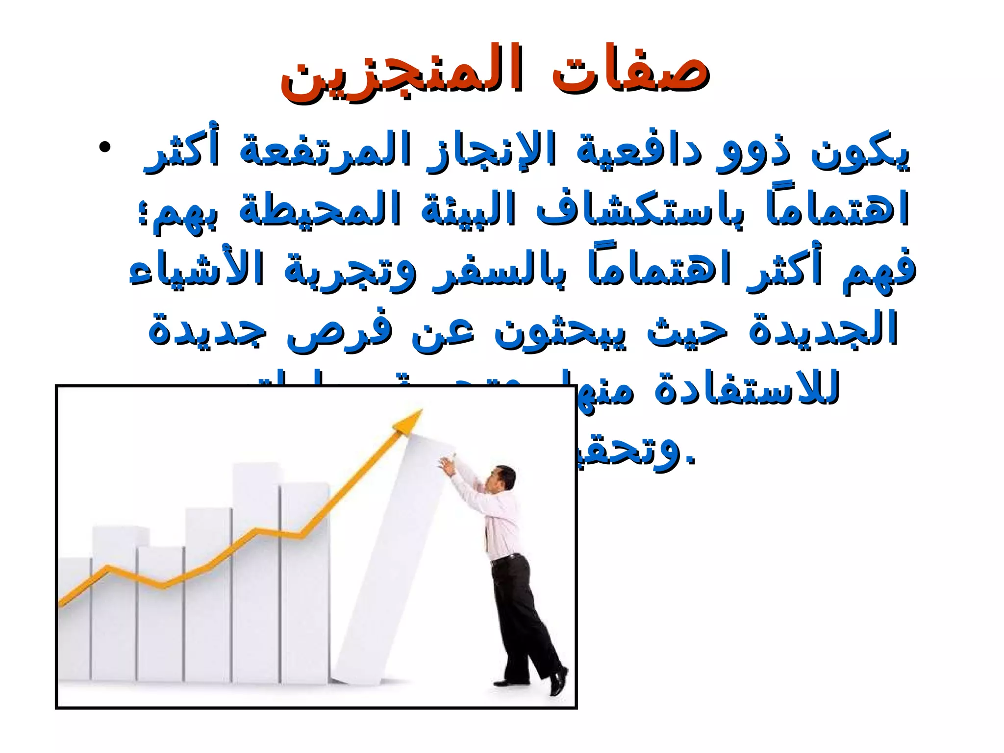 يكون ذوو دافعية الإنجاز المرتفعة أكثر اهتماماً باستكشاف البيئة المحيطة بهم؛ فهم أكثر اهتماماً بالسفر وتجربة الأشياء الجديدة حيث يبحثون عن فرص جديدة للاستفادة منها، وتجربة مهاراتهم وتحقيق أهدافهم . صفات المنجزين 