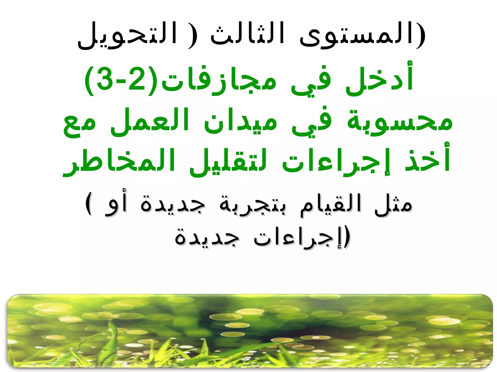 (3-2) أدخل في مجازفات محسوبة في ميدان العمل مع أخذ إجراءات لتقليل المخاطر (  مثل القيام بتجربة جديدة أو إجراءات جديدة  ) المستوى الثالث  (  التحويل  ) 