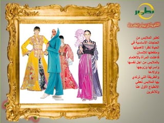 ‫تعتبر المالبس من‬
   ‫الحاجات األساسية في‬
    ‫الحياة نظرا ألهميتها‬
       ‫ومنفعتها لإلنسان‬
 ‫فاعتنت المرأة باالهتمام‬
‫بالمالبس من اجل نفسها‬
       ‫واسرتها وزوجها‬
                ‫واوالدها‬
   ‫والطريقة التي ترتدي‬
      ‫بها المالبس تعطي‬
      ‫االنطباع األول عنا‬
               ‫ولآلخرين‬
 