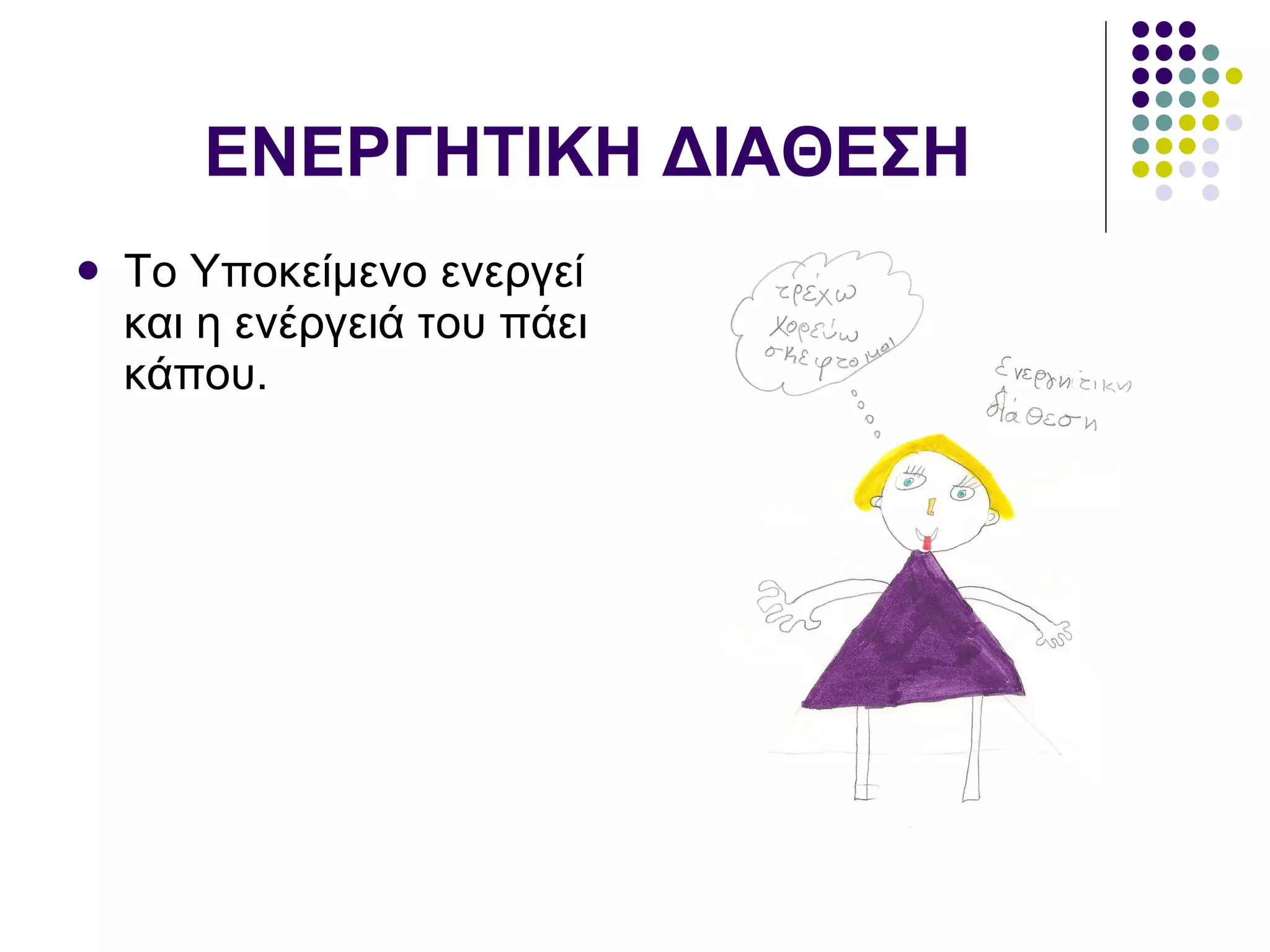 ΕΝΕΡΓΗΤΙΚΗ ΔΙΑΘΕΣΗ Το Υποκείμενο ενεργεί και η ενέργειά του πάει κάπου.  