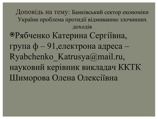 Доповідь на тему:  Банківський сектор економіки України проблема протидії відмиванню злочинних доходів ,[object Object]