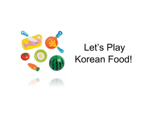 Let’s Play
Korean Food!
 