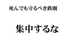 死んでも守るべき鉄則



 集中するな
 