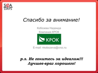 Спасибо за внимание!
        Кобозева Надежда
         Компания КРОК




      E-mail: nkobozeva@croc.ru



p.s. Не гонитесь за идеалом!!!
    Лучшее-враг хорошего!
 