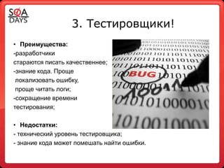 3. Тестировщики!
• Преимущества:
-разработчики
стараются писать качественнее;
-знание кода. Проще
 локализовать ошибку,
 проще читать логи;
-сокращение времени
тестирования;

• Недостатки:
- технический уровень тестировщика;
- знание кода может помешать найти ошибки.
 
