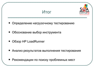 Итог Определение нагрузочному тестированию Обоснование выбор инструмента Обзор  HP LoadRunner Анализ результатов выполнения тестирования Рекомендации по поиску проблемных мест 
