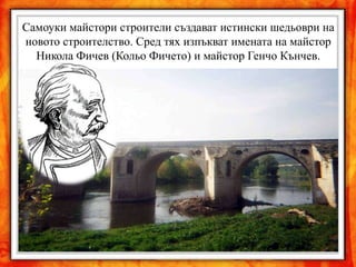 Самоуки майстори строители създават истински шедьоври на
новото строителство. Сред тях изпъкват имената на майстор
  Никола Фичев (Кольо Фичето) и майстор Генчо Кънчев.
 