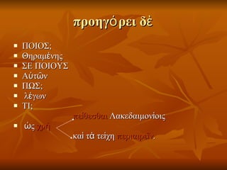 προηγόρει δὲ ΠΟΙΟΣ; Θηραμένης ΣΕ ΠΟΙΟΥΣ Αὐτῶν ΠΩΣ; λέγων ΤΙ; πείθεσθαι  Λακεδαιμονίοις ὡς  χρὴ   καὶ τὰ τείχη  περιαιρεῖν . 