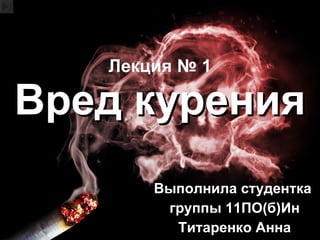 Лекция № 1 Вред курения Выполнила студентка  группы 11ПО(б)Ин Титаренко Анна 