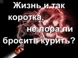 Жизнь и так коротка, не пора ли  бросить курить? 