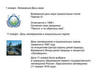   Всемирный день мира провозглашен папой Павлом VI.  Отмечается с 1968 г.  Основная тема праздника:  "Прости, и ты об...
