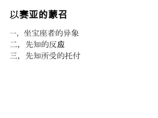 以赛亚的蒙召
一，坐宝座者的异象
二，先知的反应
三，先知所受的托付
 